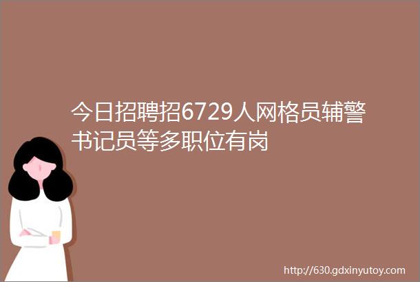 今日招聘招6729人网格员辅警书记员等多职位有岗