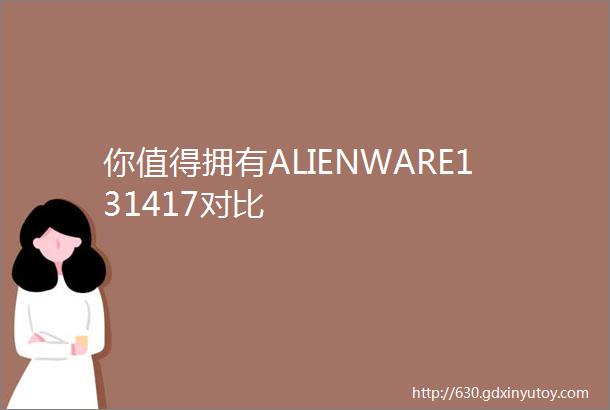 你值得拥有ALIENWARE131417对比