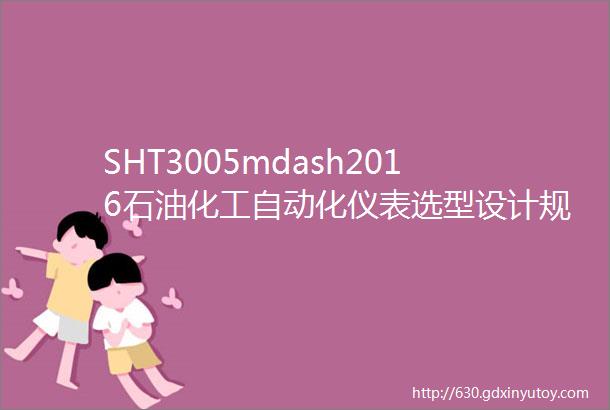 SHT3005mdash2016石油化工自动化仪表选型设计规范