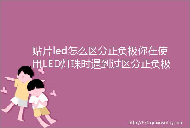 贴片led怎么区分正负极你在使用LED灯珠时遇到过区分正负极的困扰吗你是如何解决的