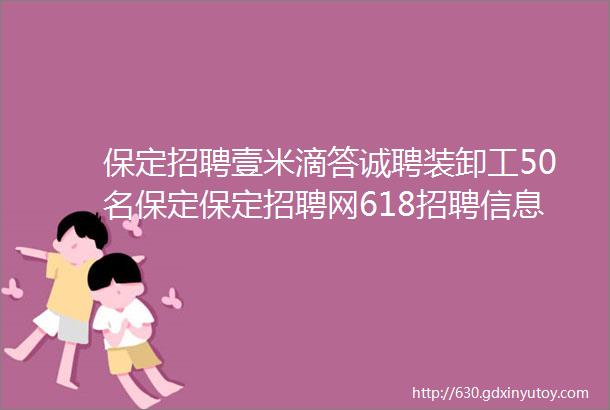 保定招聘壹米滴答诚聘装卸工50名保定保定招聘网618招聘信息汇总1