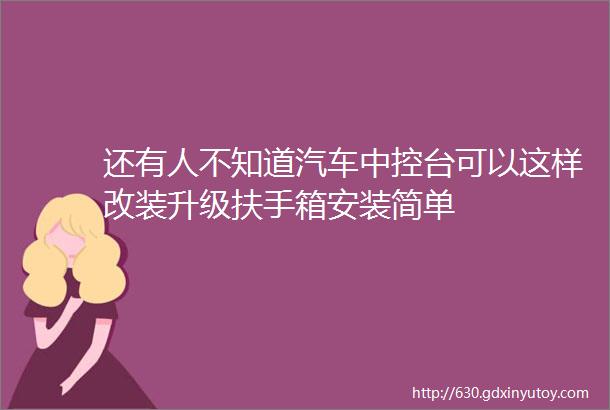 还有人不知道汽车中控台可以这样改装升级扶手箱安装简单