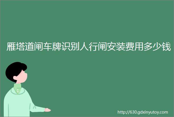 雁塔道闸车牌识别人行闸安装费用多少钱