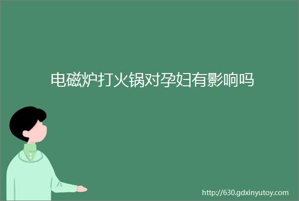 电磁炉打火锅对孕妇有影响吗