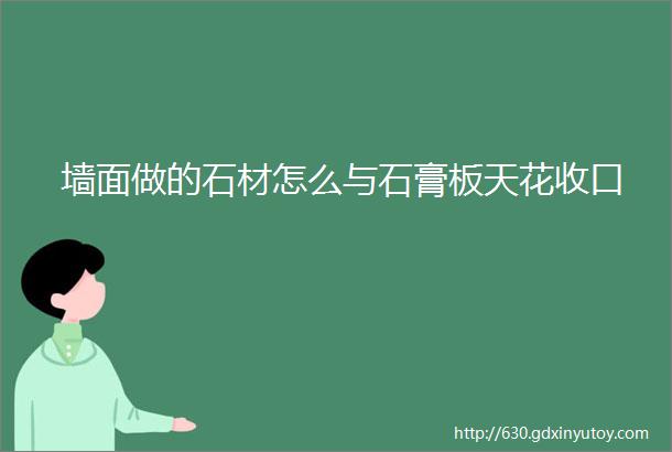 墙面做的石材怎么与石膏板天花收口