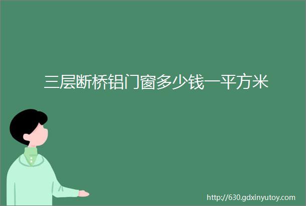 三层断桥铝门窗多少钱一平方米