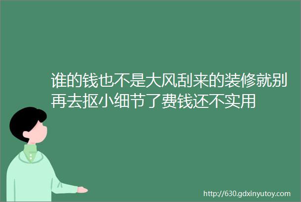 谁的钱也不是大风刮来的装修就别再去抠小细节了费钱还不实用