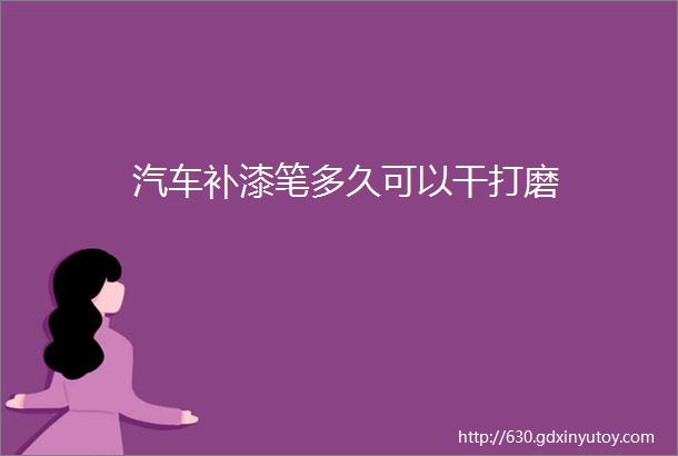 汽车补漆笔多久可以干打磨