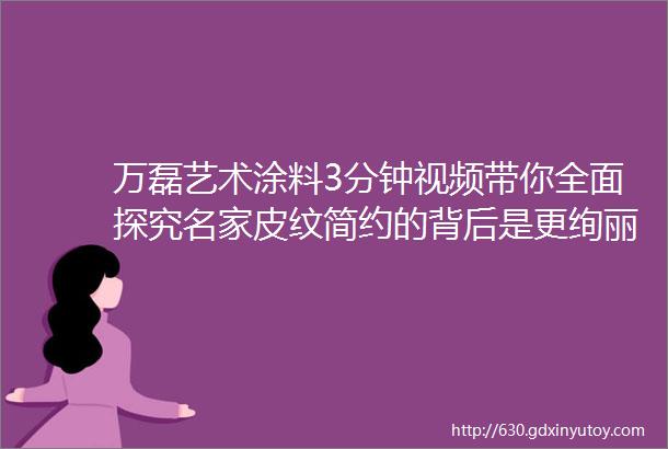 万磊艺术涂料3分钟视频带你全面探究名家皮纹简约的背后是更绚丽的效果