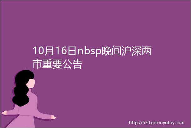 10月16日nbsp晚间沪深两市重要公告