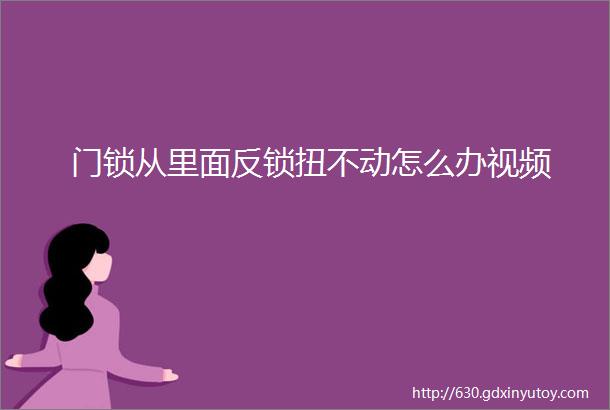 门锁从里面反锁扭不动怎么办视频