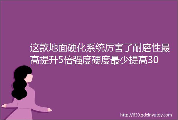 这款地面硬化系统厉害了耐磨性最高提升5倍强度硬度最少提高30而且ldquo0元rdquo维护永久使用