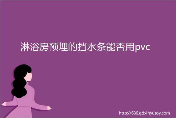 淋浴房预埋的挡水条能否用pvc