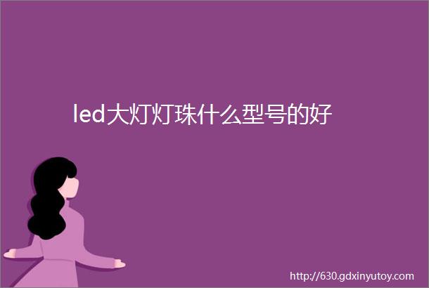 led大灯灯珠什么型号的好