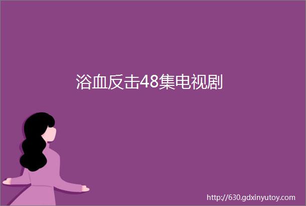 浴血反击48集电视剧