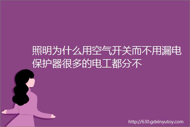 照明为什么用空气开关而不用漏电保护器很多的电工都分不