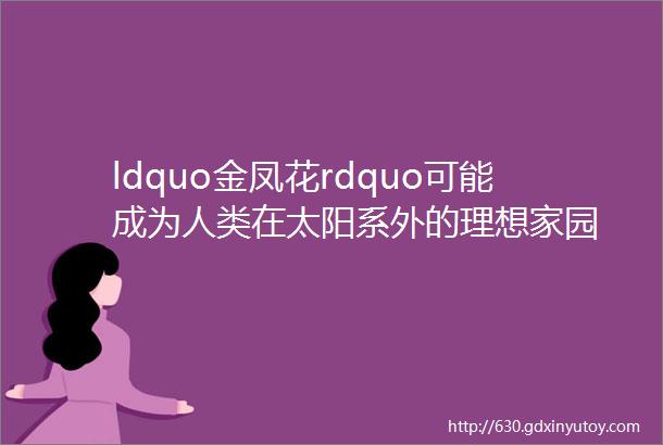 ldquo金凤花rdquo可能成为人类在太阳系外的理想家园