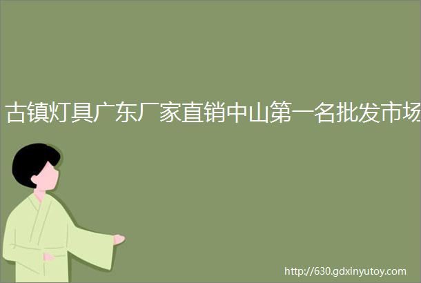 古镇灯具广东厂家直销中山第一名批发市场