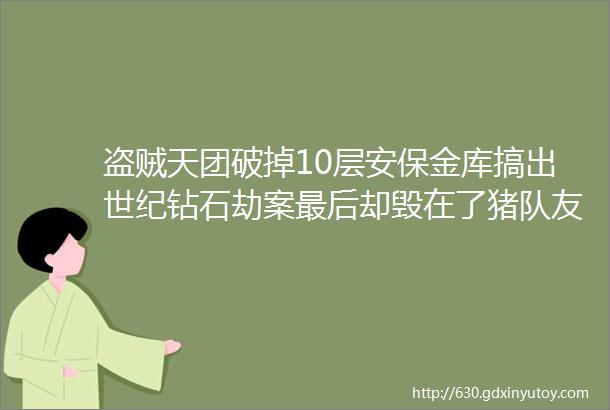 盗贼天团破掉10层安保金库搞出世纪钻石劫案最后却毁在了猪队友手里