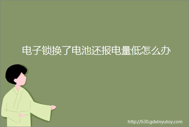 电子锁换了电池还报电量低怎么办