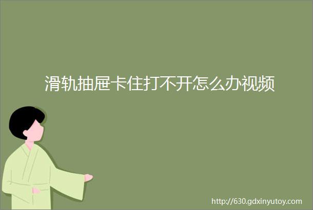 滑轨抽屉卡住打不开怎么办视频