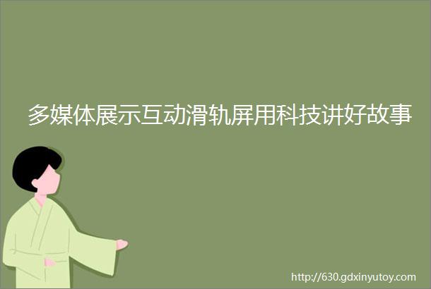 多媒体展示互动滑轨屏用科技讲好故事