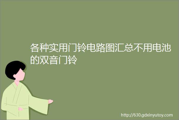 各种实用门铃电路图汇总不用电池的双音门铃