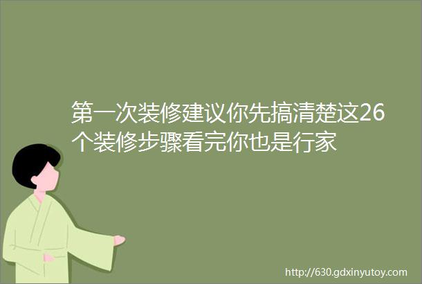 第一次装修建议你先搞清楚这26个装修步骤看完你也是行家