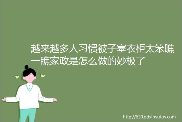 越来越多人习惯被子塞衣柜太笨瞧一瞧家政是怎么做的妙极了