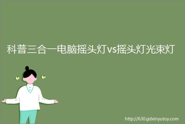 科普三合一电脑摇头灯vs摇头灯光束灯