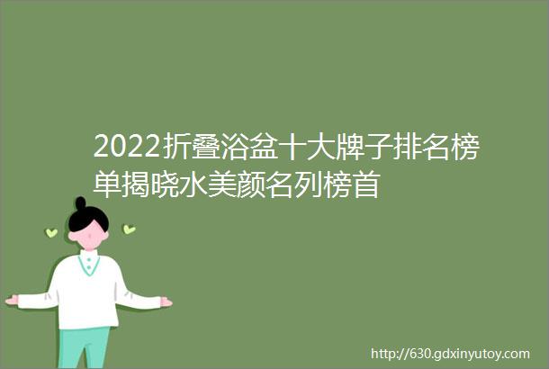 2022折叠浴盆十大牌子排名榜单揭晓水美颜名列榜首