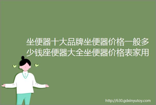 坐便器十大品牌坐便器价格一般多少钱座便器大全坐便器价格表家用坐便器价格卫生间坐便器老人坐便器买哪种好