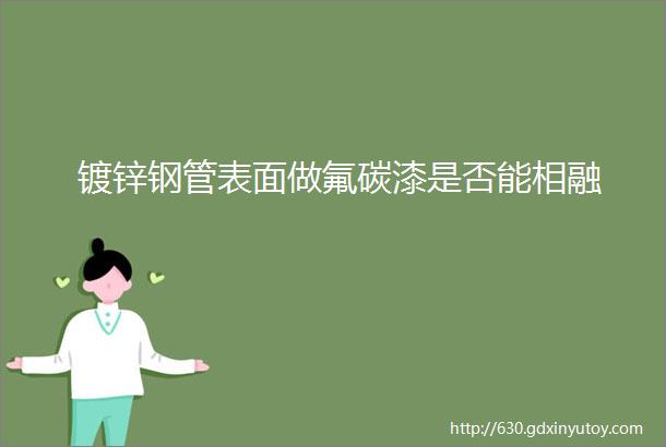 镀锌钢管表面做氟碳漆是否能相融