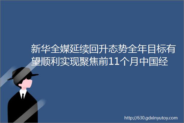 新华全媒延续回升态势全年目标有望顺利实现聚焦前11个月中国经济运行情况