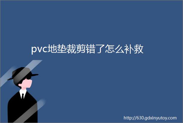 pvc地垫裁剪错了怎么补救