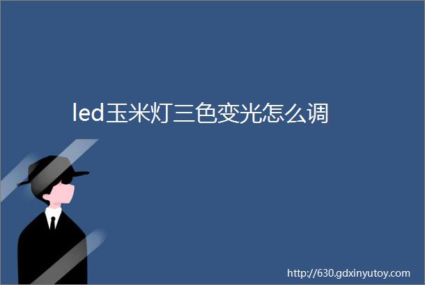 led玉米灯三色变光怎么调