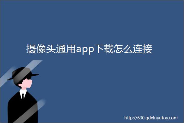 摄像头通用app下载怎么连接