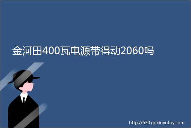 金河田400瓦电源带得动2060吗