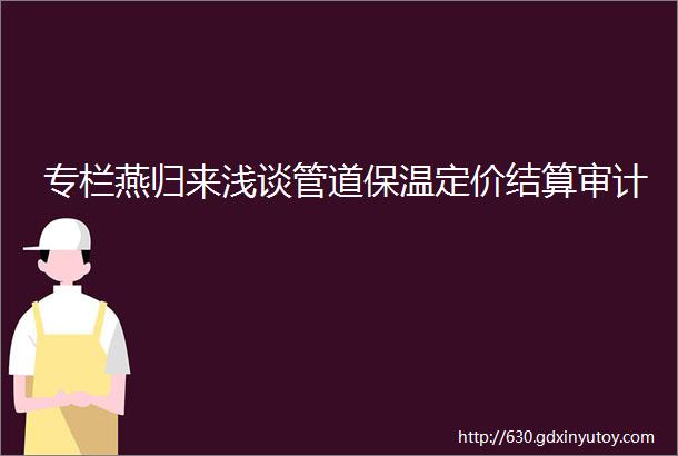 专栏燕归来浅谈管道保温定价结算审计