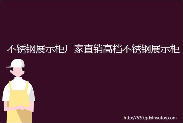 不锈钢展示柜厂家直销高档不锈钢展示柜