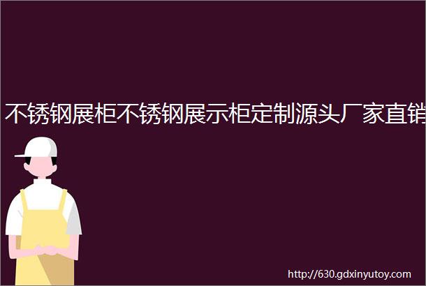 不锈钢展柜不锈钢展示柜定制源头厂家直销