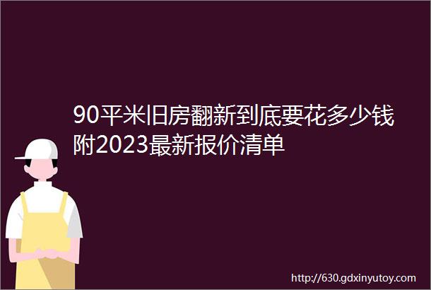 90平米旧房翻新到底要花多少钱附2023最新报价清单