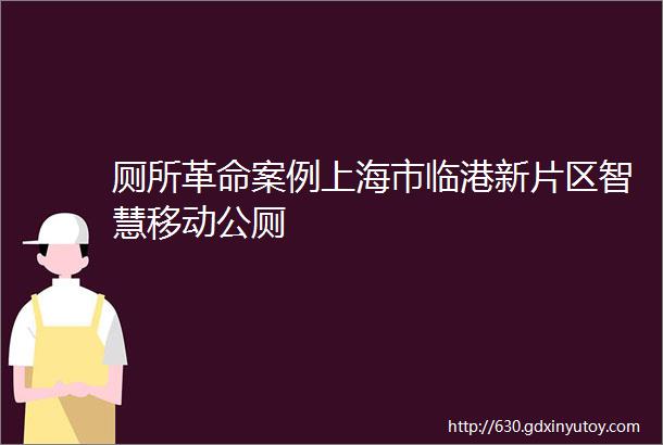 厕所革命案例上海市临港新片区智慧移动公厕