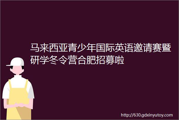 马来西亚青少年国际英语邀请赛暨研学冬令营合肥招募啦