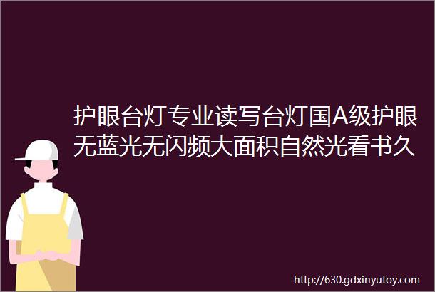 护眼台灯专业读写台灯国A级护眼无蓝光无闪频大面积自然光看书久了也不累眼