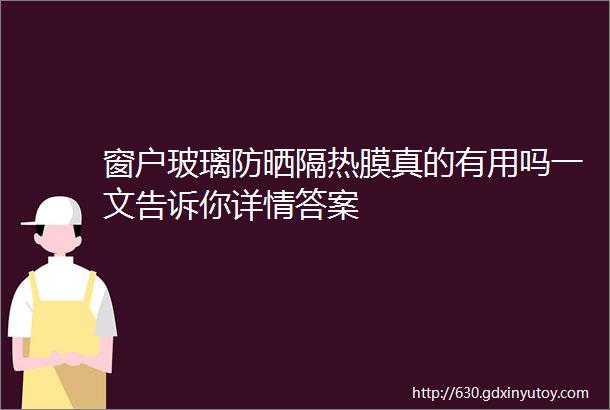 窗户玻璃防晒隔热膜真的有用吗一文告诉你详情答案