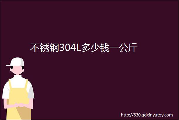 不锈钢304L多少钱一公斤