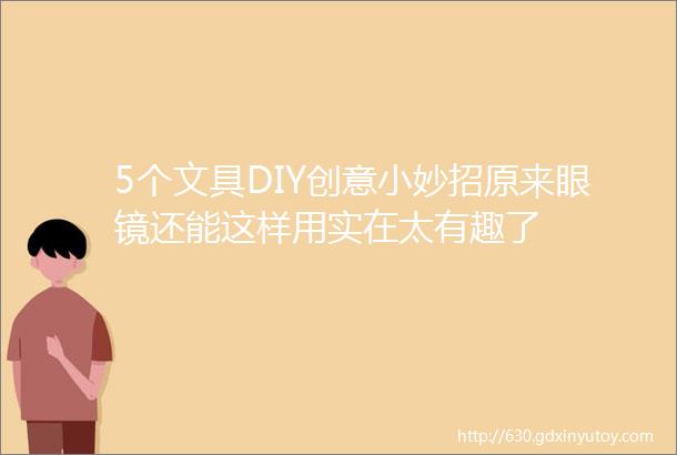 5个文具DIY创意小妙招原来眼镜还能这样用实在太有趣了