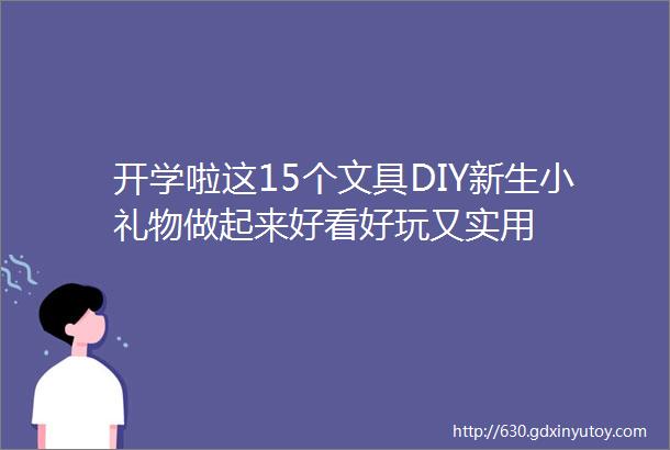 开学啦这15个文具DIY新生小礼物做起来好看好玩又实用