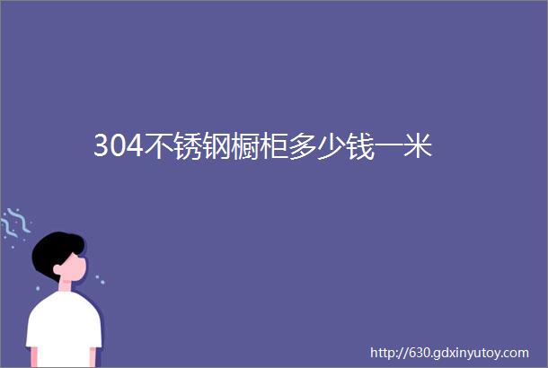 304不锈钢橱柜多少钱一米